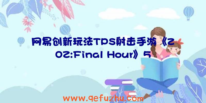 网易创新玩法TPS射击手游《ZOZ:Final